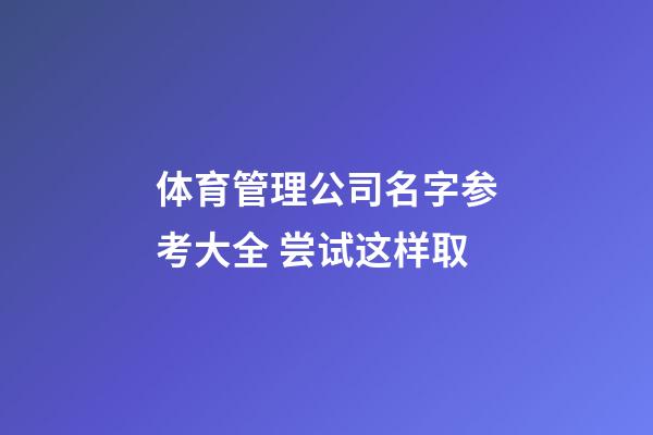 体育管理公司名字参考大全 尝试这样取-第1张-公司起名-玄机派